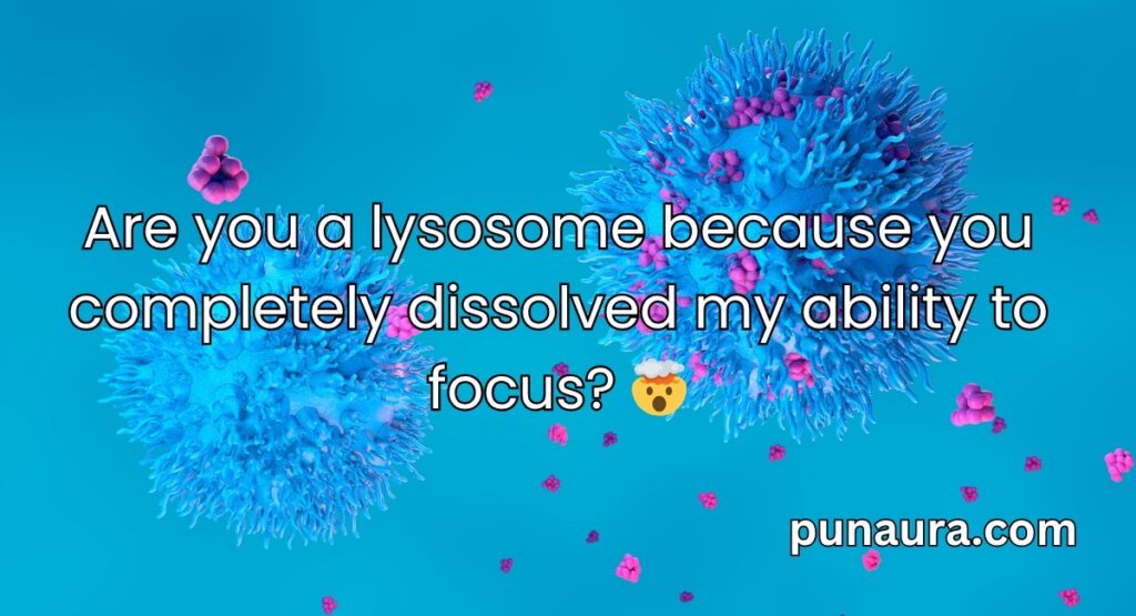 Lysosome Pick Up Lines